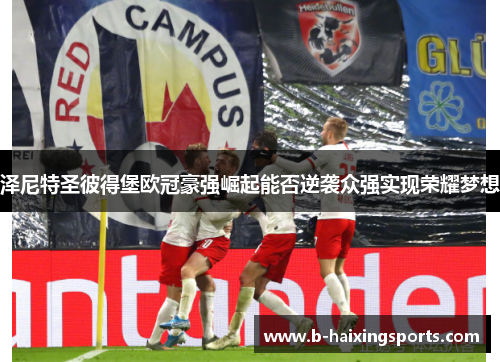 泽尼特圣彼得堡欧冠豪强崛起能否逆袭众强实现荣耀梦想 泽尼特圣彼得堡欧冠豪强崛起能否逆袭众强实现荣耀梦想