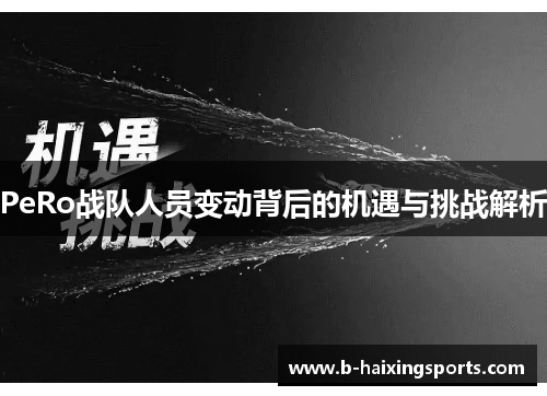 PeRo战队人员变动背后的机遇与挑战解析 PeRo战队人员变动背后的机遇与挑战解析
