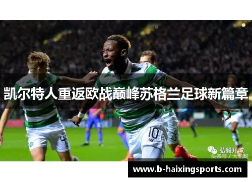 凯尔特人重返欧战巅峰苏格兰足球新篇章 凯尔特人重返欧战巅峰苏格兰足球新篇章