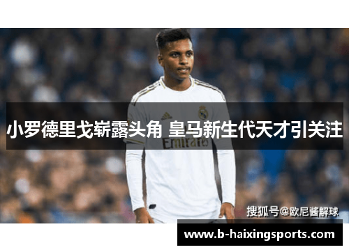 小罗德里戈崭露头角 皇马新生代天才引关注 小罗德里戈崭露头角 皇马新生代天才引关注