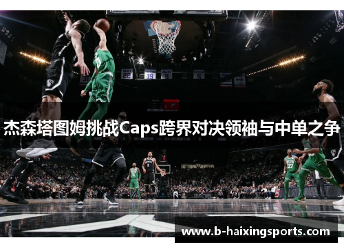 杰森塔图姆挑战Caps跨界对决领袖与中单之争 杰森塔图姆挑战Caps跨界对决领袖与中单之争